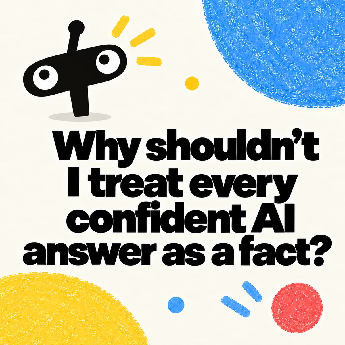 Why Shouldn’t I Treat Every Confident AI Answer As A Fact?